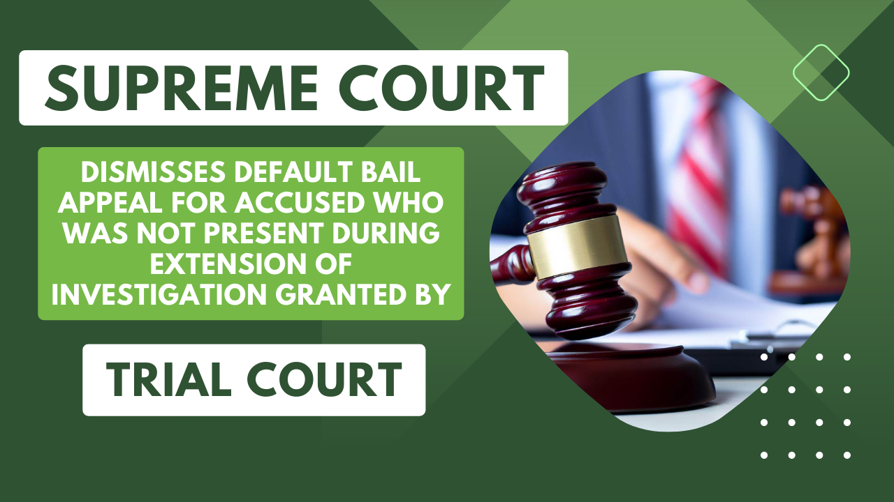 Supreme Court dismisses default bail appeal for accused who was not present during extension of investigation granted by Trial Court.